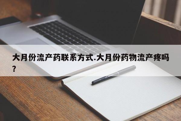 米非米索联系方式大月份流产药联系方式.大月份药物流产疼吗？