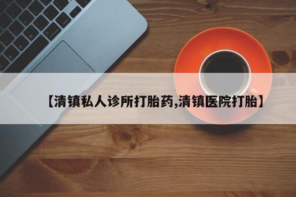 米非米索联系方式【清镇私人诊所打胎药,清镇医院打胎】