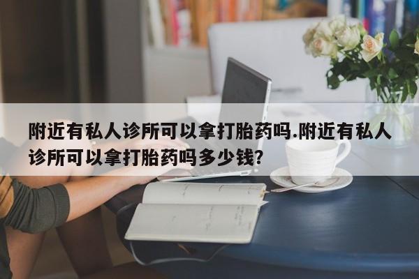 米非米索联系方式附近有私人诊所可以拿打胎药吗.附近有私人诊所可以拿打胎药吗多少钱？