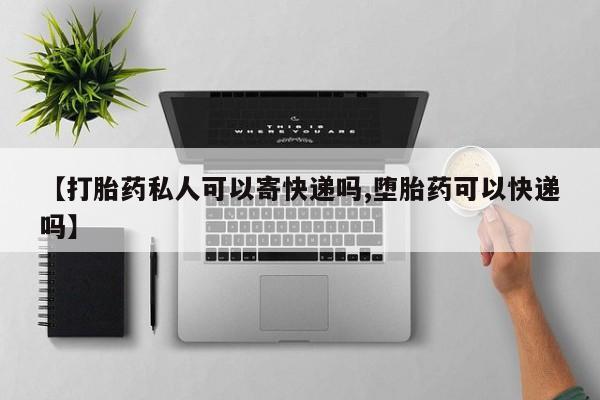 米非米索联系方式【打胎药私人可以寄快递吗,堕胎药可以快递吗】
