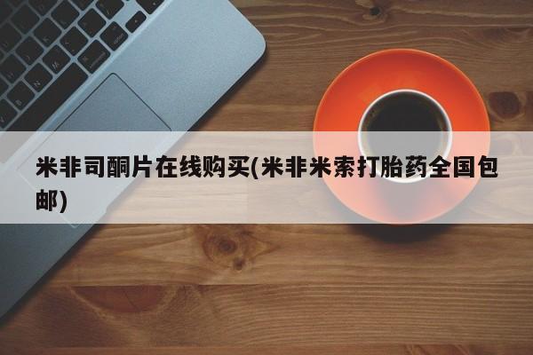 米非米索联系方式米非司酮片在线购买(米非米索打胎药全国包邮)