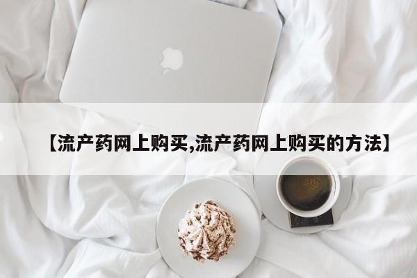 米非米索联系方式【流产药网上购买,流产药网上购买的方法】