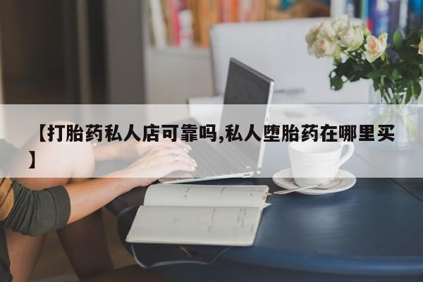 米非米索联系方式【打胎药私人店可靠吗,私人堕胎药在哪里买】