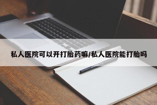 米非米索联系方式私人医院可以开打胎药嘛/私人医院能打胎吗