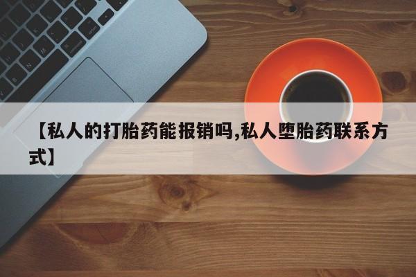 米非米索联系方式【私人的打胎药能报销吗,私人堕胎药联系方式】