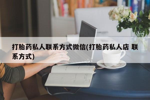 米非米索联系方式打胎药私人联系方式微信(打胎药私人店 联系方式)