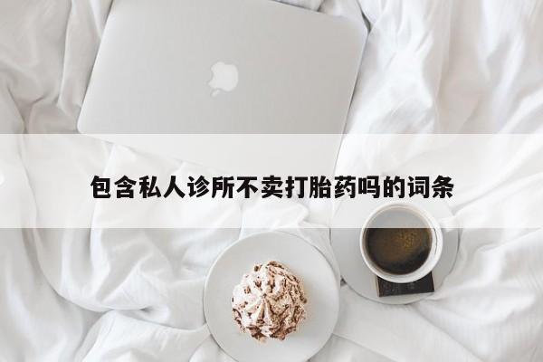 米非米索联系方式包含私人诊所不卖打胎药吗的词条