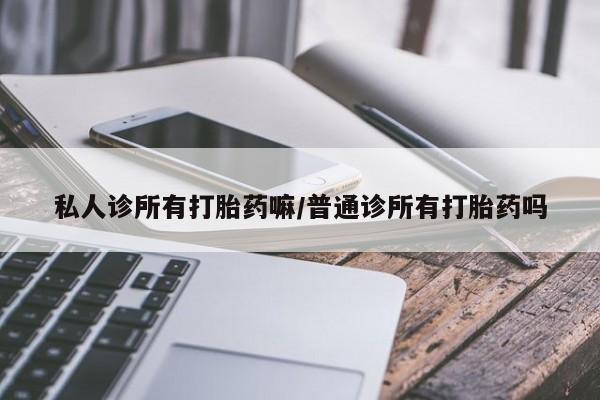 米非米索联系方式私人诊所有打胎药嘛/普通诊所有打胎药吗