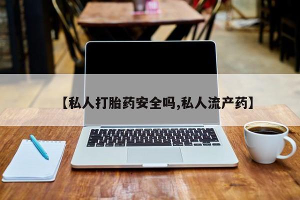 米非米索联系方式【私人打胎药安全吗,私人流产药】