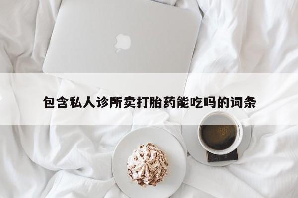 米非米索联系方式包含私人诊所卖打胎药能吃吗的词条
