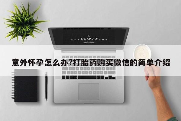 米非米索联系方式意外怀孕怎么办?打胎药购买微信的简单介绍
