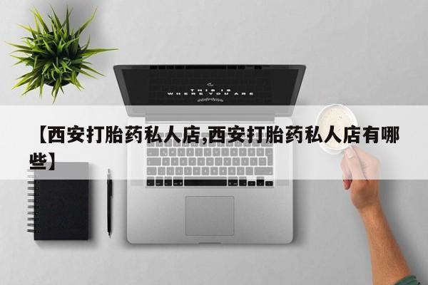米非米索联系方式【西安打胎药私人店,西安打胎药私人店有哪些】