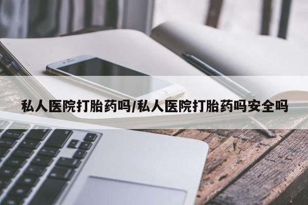 米非米索联系方式私人医院打胎药吗/私人医院打胎药吗安全吗