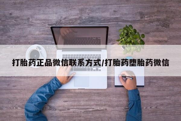 米非米索联系方式打胎药正品微信联系方式/打胎药堕胎药微信