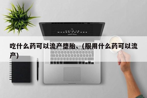 米非米索联系方式吃什么药可以流产堕胎、(服用什么药可以流产)