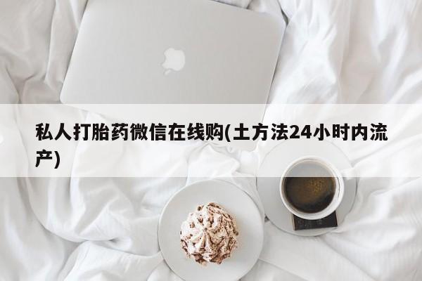 米非米索联系方式私人打胎药微信在线购(土方法24小时内流产)