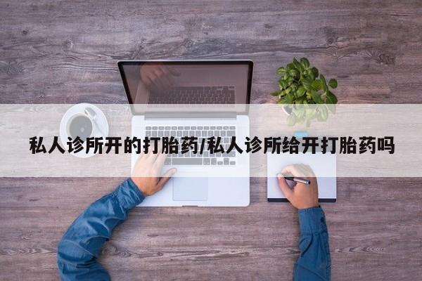 米非米索联系方式私人诊所开的打胎药/私人诊所给开打胎药吗