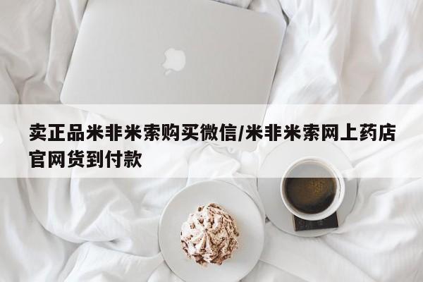 米非米索联系方式卖正品米非米索购买微信/米非米索网上药店官网货到付款