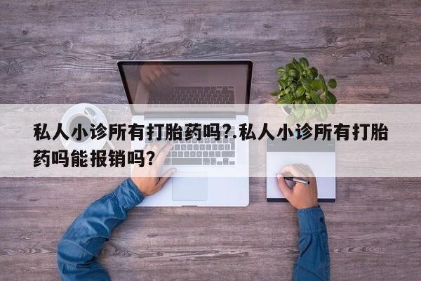 米非米索联系方式私人小诊所有打胎药吗?.私人小诊所有打胎药吗能报销吗？