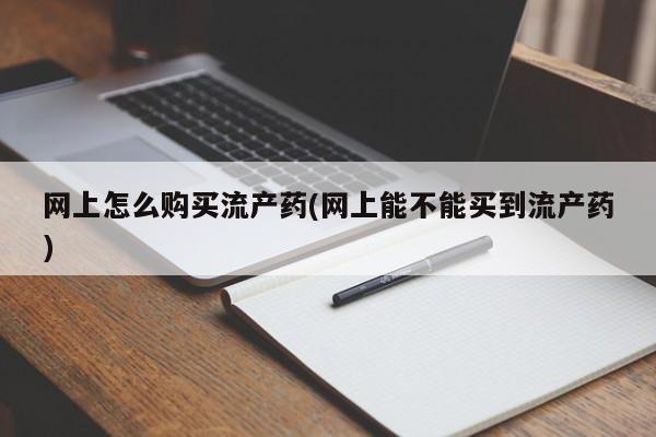 米非米索联系方式网上怎么购买流产药(网上能不能买到流产药)