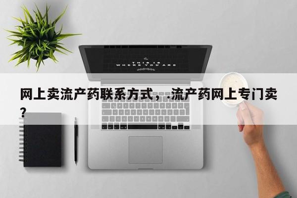 米非米索联系方式网上卖流产药联系方式，.流产药网上专门卖？