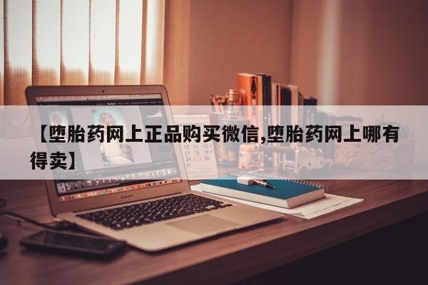 米非米索联系方式【堕胎药网上正品购买微信,堕胎药网上哪有得卖】