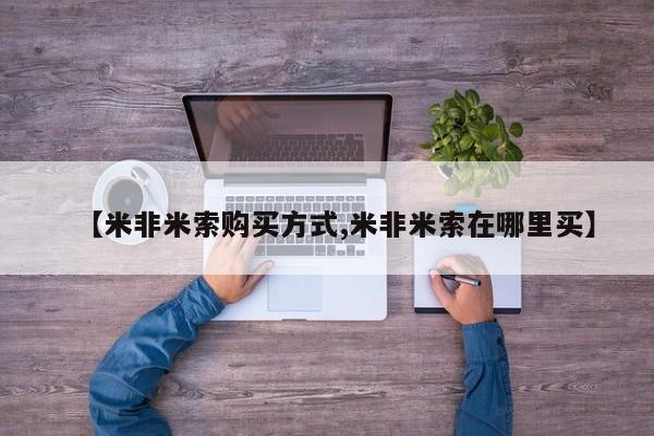 米非米索联系方式【米非米索购买方式,米非米索在哪里买】