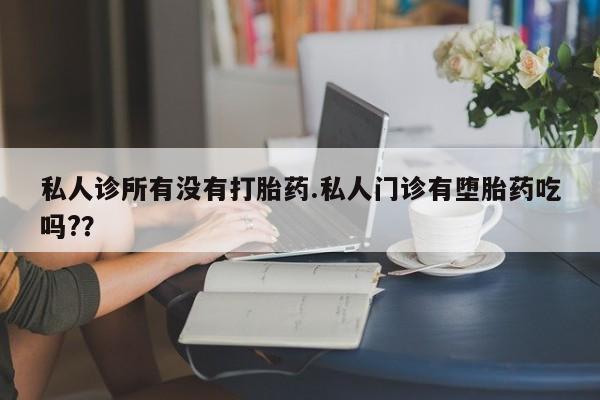 米非米索联系方式私人诊所有没有打胎药.私人门诊有堕胎药吃吗?？