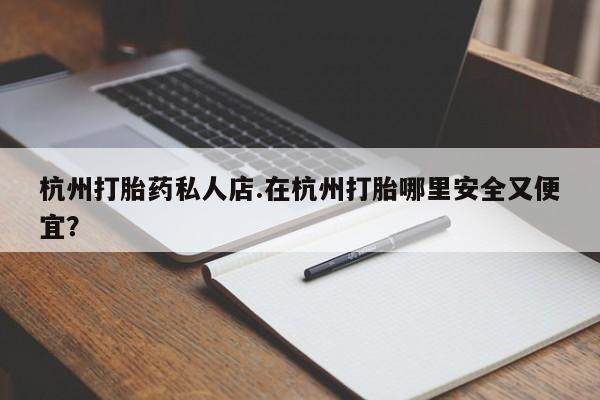 米非米索联系方式杭州打胎药私人店.在杭州打胎哪里安全又便宜？