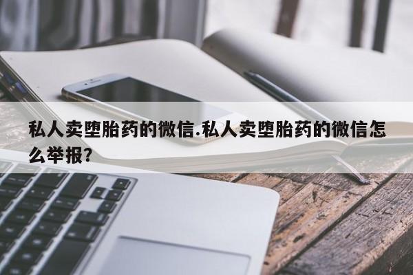 米非米索联系方式私人卖堕胎药的微信.私人卖堕胎药的微信怎么举报？
