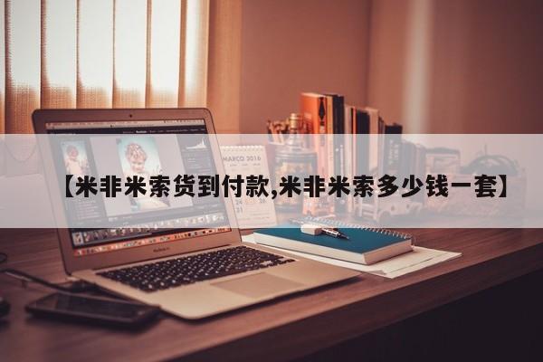 米非米索联系方式【米非米索货到付款,米非米索多少钱一套】