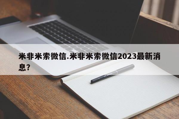 米非米索联系方式米非米索微信.米非米索微信2023最新消息？